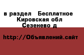  в раздел : Бесплатное . Кировская обл.,Сезенево д.